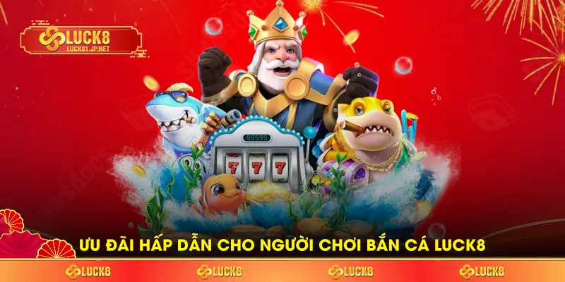 Ưu đãi hấp dẫn cho người chơi bắn cá LUCK8 Ưu đãi hấp dẫn cho người chơi bắn cá LUCK8